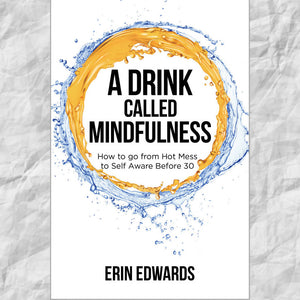 A Drink Called Mindfulness: How to Go From Hot Mess to Self Aware Before 30