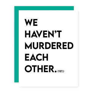 We Haven't Murdered Each Other. Yet.